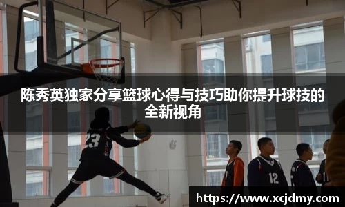 陈秀英独家分享篮球心得与技巧助你提升球技的全新视角