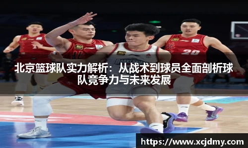 北京篮球队实力解析：从战术到球员全面剖析球队竞争力与未来发展