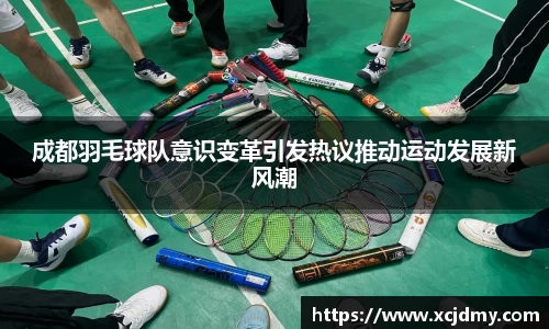 成都羽毛球队意识变革引发热议推动运动发展新风潮
