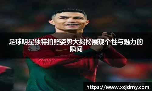 足球明星独特拍照姿势大揭秘展现个性与魅力的瞬间