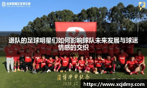 退队的足球明星们如何影响球队未来发展与球迷情感的交织