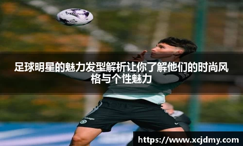 足球明星的魅力发型解析让你了解他们的时尚风格与个性魅力