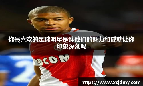你最喜欢的足球明星是谁他们的魅力和成就让你印象深刻吗