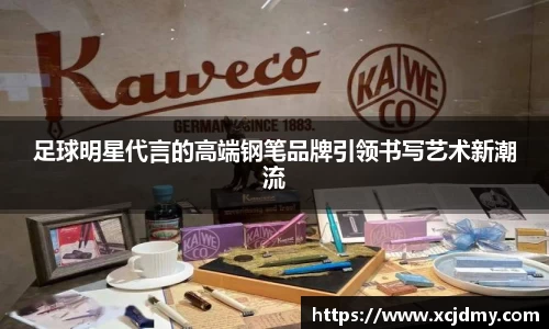 足球明星代言的高端钢笔品牌引领书写艺术新潮流