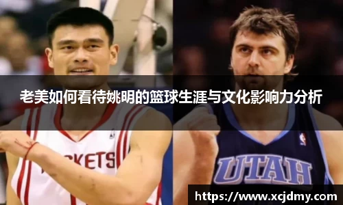 老美如何看待姚明的篮球生涯与文化影响力分析
