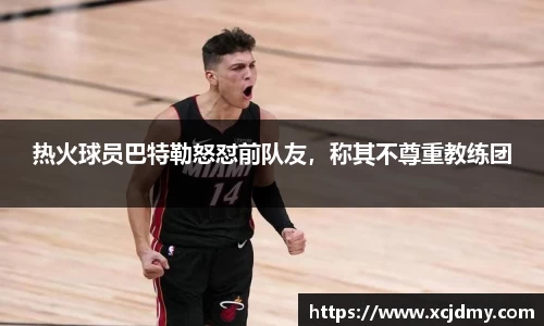 热火球员巴特勒怒怼前队友，称其不尊重教练团