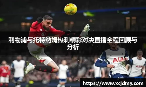 利物浦与托特纳姆热刺精彩对决直播全程回顾与分析