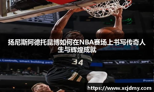 扬尼斯阿德托昆博如何在NBA赛场上书写传奇人生与辉煌成就