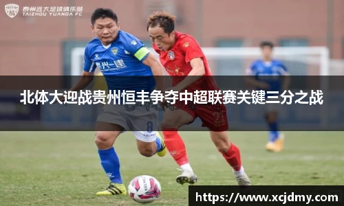 北体大迎战贵州恒丰争夺中超联赛关键三分之战